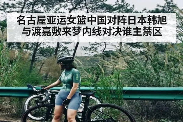 名古屋亚运女篮中国对阵日本韩旭与渡嘉敷来梦内线对决谁主禁区