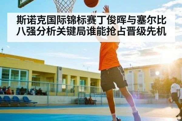 斯诺克国际锦标赛丁俊晖与塞尔比八强分析关键局谁能抢占晋级先机