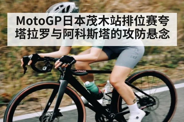 MotoGP日本茂木站排位赛夸塔拉罗与阿科斯塔的攻防悬念