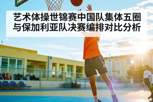 艺术体操世锦赛中国队集体五圈与保加利亚队决赛编排对比分析